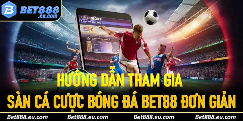 Hướng dẫn tham gia sàn cá cược bóng đá Bet88 đơn giản