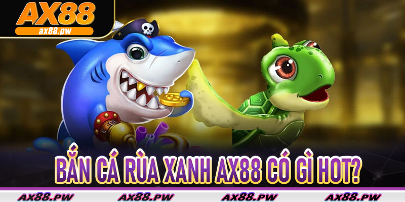 Bắn Cá Rùa Xanh AX88 có gì hot?