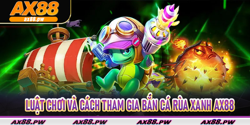 Luật chơi và cách tham gia bắn cá rùa xanh Ax88