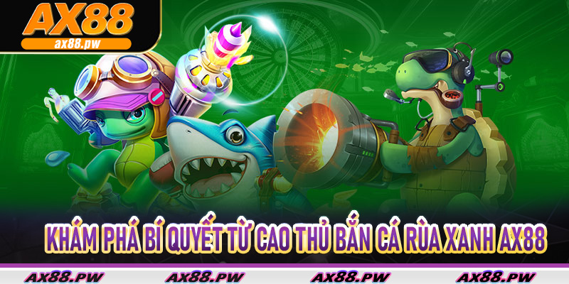 Khám phá bí quyết từ cao thủ bắn cá rùa xanh Ax88