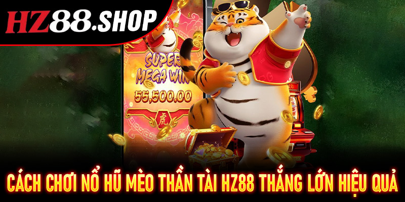 Cách chơi Nổ Hũ Mèo Thần Tài Hz88 vừa tâm linh vừa khoa học